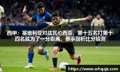 西甲：塞维利亚对战瓦伦西亚，第十五名打第十四名就为了一分距离，赛事剖析比分猜测
